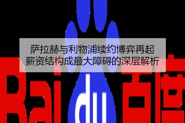 萨拉赫与利物浦续约博弈再起 薪资结构成最大障碍的深层解析
